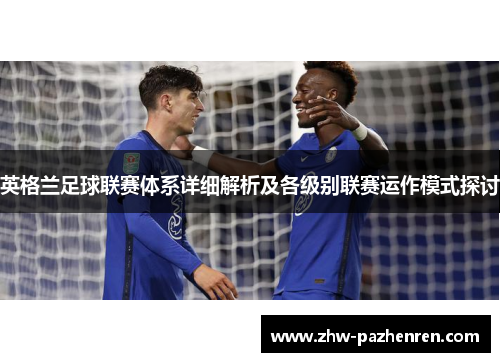 英格兰足球联赛体系详细解析及各级别联赛运作模式探讨