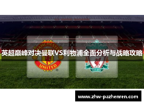 英超巅峰对决曼联VS利物浦全面分析与战略攻略