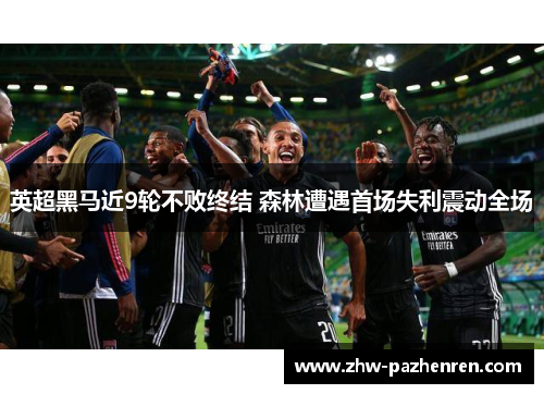 英超黑马近9轮不败终结 森林遭遇首场失利震动全场