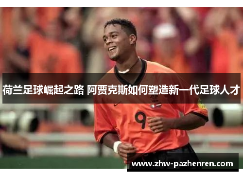 荷兰足球崛起之路 阿贾克斯如何塑造新一代足球人才