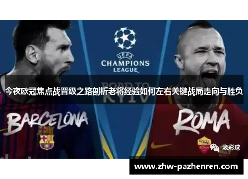 今夜欧冠焦点战晋级之路剖析老将经验如何左右关键战局走向与胜负