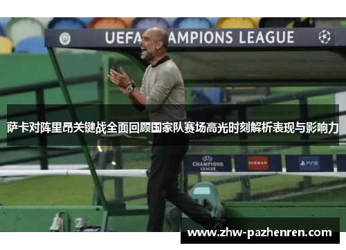 萨卡对阵里昂关键战全面回顾国家队赛场高光时刻解析表现与影响力