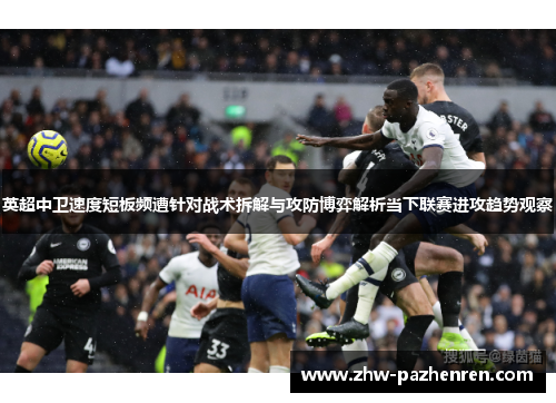 英超中卫速度短板频遭针对战术拆解与攻防博弈解析当下联赛进攻趋势观察