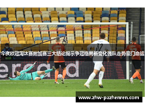 今夜欧冠淘汰赛附加赛三大结论揭示争冠格局新变化强队走势豪门命运