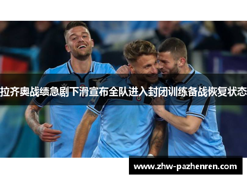 拉齐奥战绩急剧下滑宣布全队进入封闭训练备战恢复状态