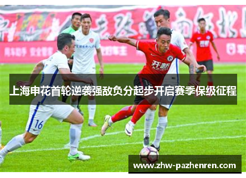 上海申花首轮逆袭强敌负分起步开启赛季保级征程