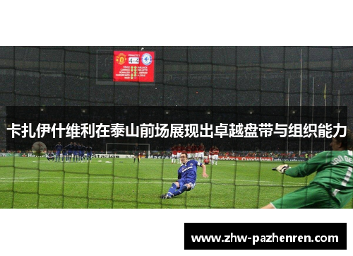 卡扎伊什维利在泰山前场展现出卓越盘带与组织能力