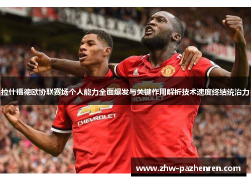 拉什福德欧协联赛场个人能力全面爆发与关键作用解析技术速度终结统治力
